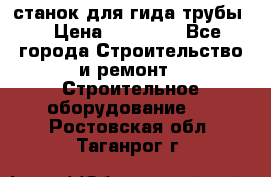 станок для гида трубы  › Цена ­ 30 000 - Все города Строительство и ремонт » Строительное оборудование   . Ростовская обл.,Таганрог г.
